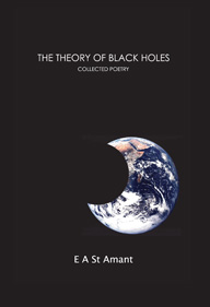 The Theory of Black Holes (Collected Poems) by E A St Amant